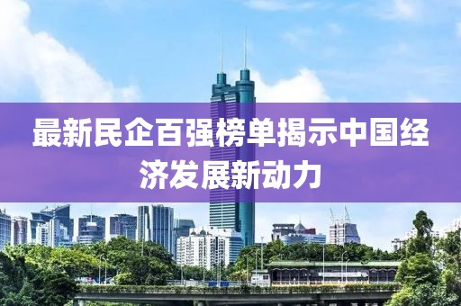 最新民企百强榜单揭示中国经济发展新动力