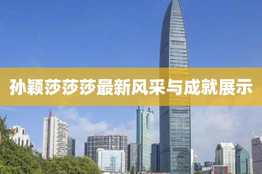 孙颖莎莎莎最新风采与成就展示