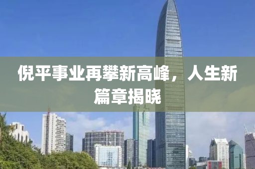 倪平事业再攀新高峰，人生新篇章揭晓