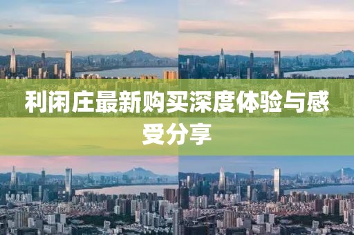 利闲庄最新购买深度体验与感受分享