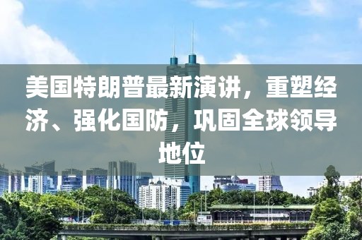 美国特朗普最新演讲，重塑经济、强化国防，巩固全球领导地位