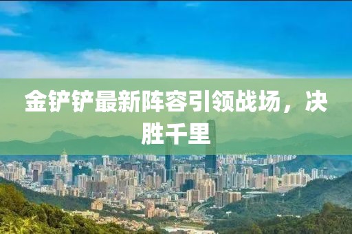 金铲铲最新阵容引领战场，决胜千里