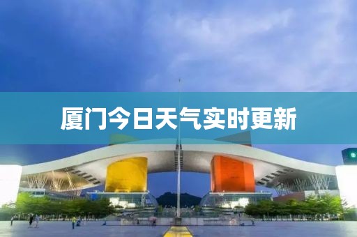 厦门今日天气实时更新
