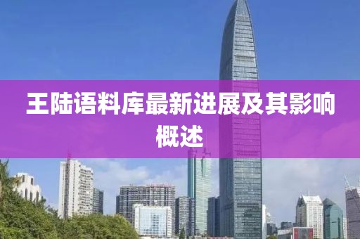 王陆语料库最新进展及其影响概述