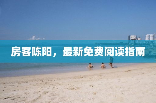 房客陈阳，最新免费阅读指南