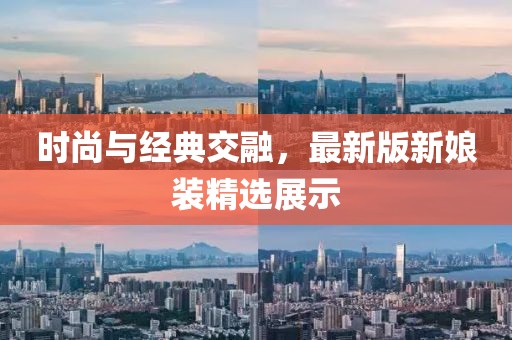 时尚与经典交融，最新版新娘装精选展示