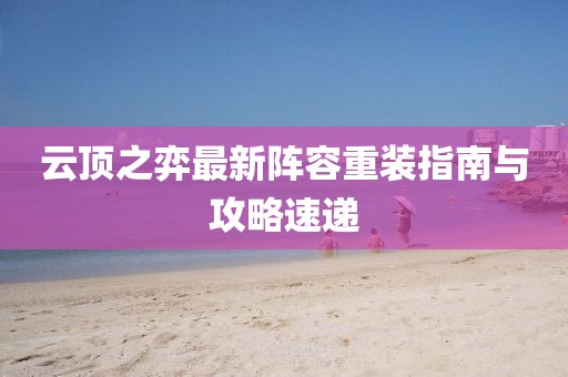 云顶之弈最新阵容重装指南与攻略速递