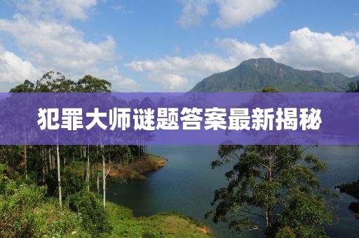 犯罪大师谜题答案最新揭秘