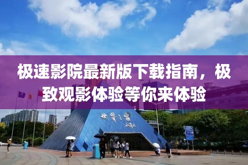 极速影院最新版下载指南，极致观影体验等你来体验