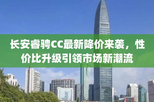 长安睿骋CC最新降价来袭，性价比升级引领市场新潮流