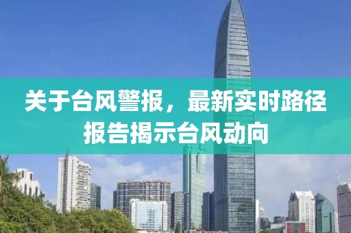 关于台风警报，最新实时路径报告揭示台风动向