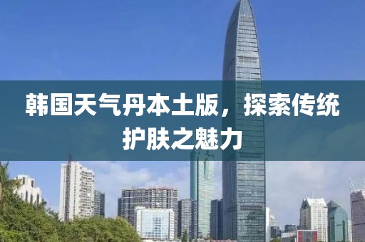 韩国天气丹本土版，探索传统护肤之魅力