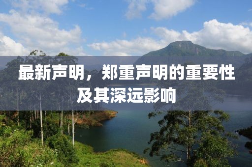 最新声明，郑重声明的重要性及其深远影响