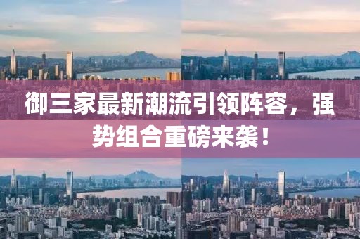 御三家最新潮流引领阵容，强势组合重磅来袭！