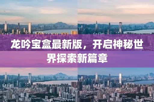 龙吟宝盒最新版，开启神秘世界探索新篇章