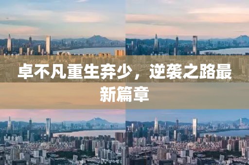 卓不凡重生弃少，逆袭之路最新篇章