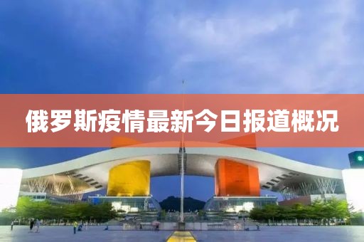 俄罗斯疫情最新今日报道概况
