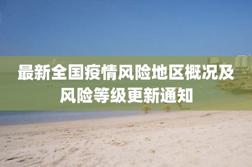 最新全国疫情风险地区概况及风险等级更新通知