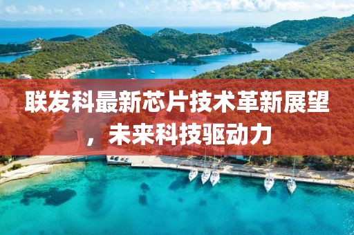 联发科最新芯片技术革新展望，未来科技驱动力