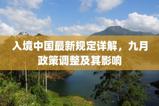 入境中国最新规定详解，九月政策调整及其影响