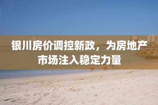 银川房价调控新政，为房地产市场注入稳定力量