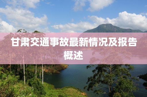 甘肃交通事故最新情况及报告概述