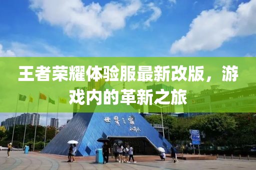 王者荣耀体验服最新改版，游戏内的革新之旅