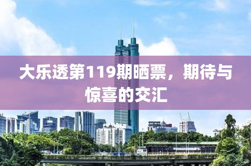 大乐透第119期晒票，期待与惊喜的交汇