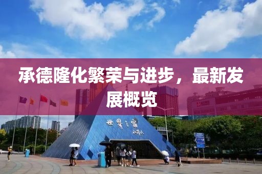 承德隆化繁荣与进步，最新发展概览