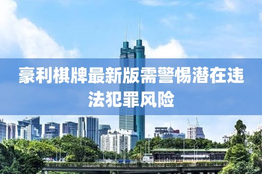 豪利棋牌最新版需警惕潜在违法犯罪风险