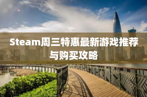 Steam周三特惠最新游戏推荐与购买攻略