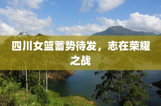 四川女篮蓄势待发，志在荣耀之战