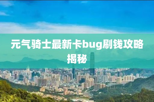 元气骑士最新卡bug刷钱攻略揭秘