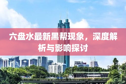 六盘水最新黑帮现象，深度解析与影响探讨