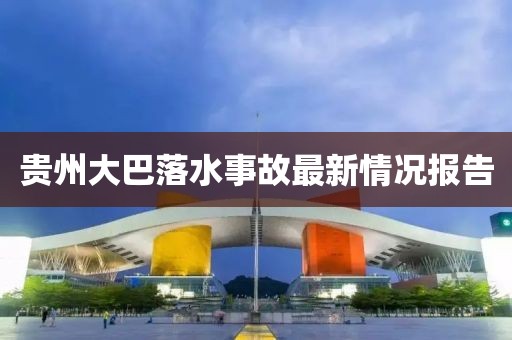 贵州大巴落水事故最新情况报告