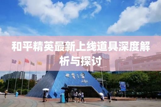 和平精英最新上线道具深度解析与探讨