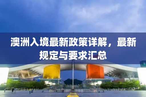 澳洲入境最新政策详解，最新规定与要求汇总