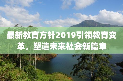 最新教育方针2019引领教育变革，塑造未来社会新篇章