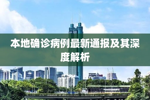本地确诊病例最新通报及其深度解析