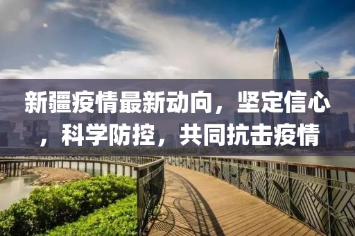 新疆疫情最新动向，坚定信心，科学防控，共同抗击疫情