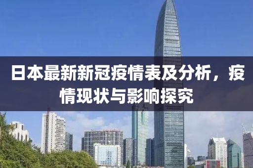 日本最新新冠疫情表及分析，疫情现状与影响探究