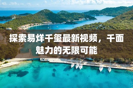 探索易烊千玺最新视频，千面魅力的无限可能
