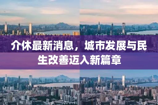 介休最新消息，城市发展与民生改善迈入新篇章