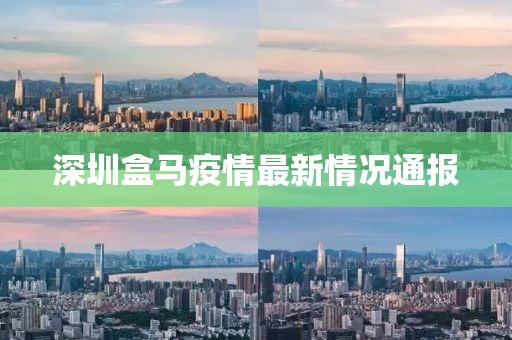 深圳盒马疫情最新情况通报