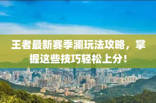 王者最新赛季澜玩法攻略，掌握这些技巧轻松上分！