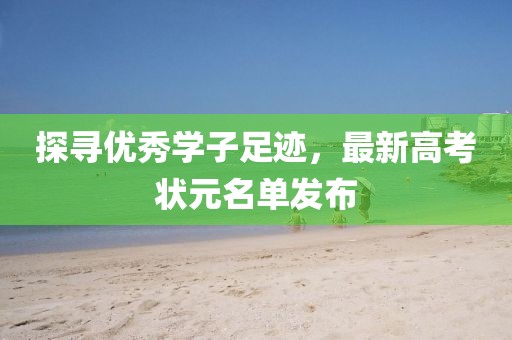 探寻优秀学子足迹，最新高考状元名单发布