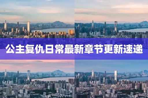 公主复仇日常最新章节更新速递