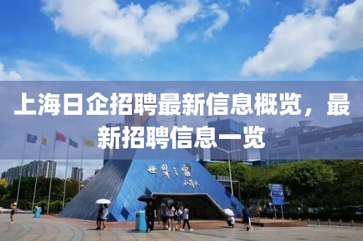 上海日企招聘最新信息概览，最新招聘信息一览