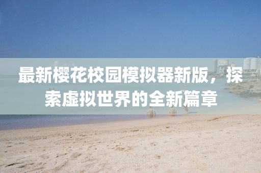 最新樱花校园模拟器新版，探索虚拟世界的全新篇章