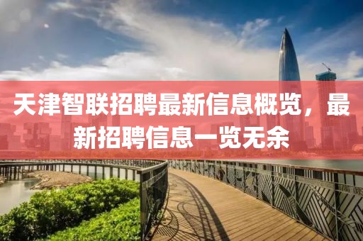 天津智联招聘最新信息概览，最新招聘信息一览无余